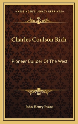 Charles Coulson Rich: Pioneer Builder Of The West - Evans, John Henry