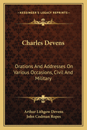 Charles Devens: Orations and Addresses on Various Occasions, Civil and Military