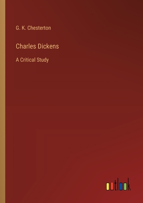 Charles Dickens: A Critical Study - Chesterton, G K