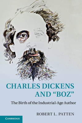 Charles Dickens and 'Boz': The Birth of the Industrial-Age Author - Patten, Robert L