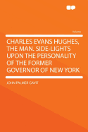 Charles Evans Hughes, the Man. Side-Lights Upon the Personality of the Former Governor of New York