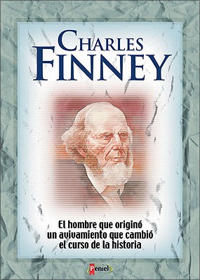 Charles Finney: El Hombre Que Origino Un Avivamiento Que Cambio El Curso de La Historia - Miller, Basil