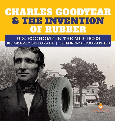 Charles Goodyear & The Invention of Rubber U.S. Economy in the mid-1800s Biography 5th Grade Children's Biographies - Dissected Lives