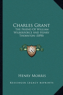 Charles Grant: The Friend of William Wilberforce and Henry Thornton (1898)