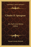 Charles H. Spurgeon: His Faith and Works (1892)