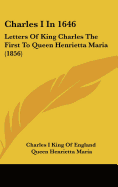 Charles I in 1646: Letters of King Charles the First to Queen Henrietta Maria (1856)