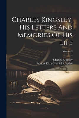 Charles Kingsley, His Letters And Memories Of His Life; Volume 3 - Kingsley, Charles, and Frances Eliza Grenfell Kingsley (Creator)