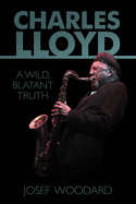 Charles Lloyd: A Wild, Blatant Truth