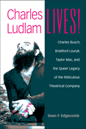 Charles Ludlam Lives!: Charles Busch, Bradford Louryk, Taylor Mac, and the Queer Legacy of the Ridiculous Theatrical Company