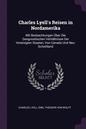 Charles Lyell's Reisen in Nordamerika: Mit Beobachtungen Uber Die Geognostischen Verhaltnisse Der Vereinigten Staaten, Von Canada Und Neu-Schottland (Classic Reprint)