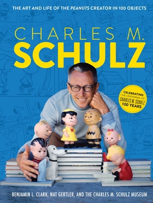 Charles M. Schulz: The Art and Life of the Peanuts Creator in 100 Objects (Peanuts Comics, Comic Strips, Charlie Brown, Snoopy) - The Charles M Schulz Museum, and Clark, Benjamin L, and Gertler, Nat
