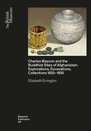 Charles Masson and the Buddhist Sites of Afghanistan: Explorations, Excavations, Collections 1832-1835