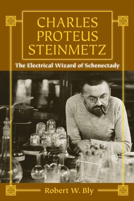 Charles Proteus Steinmetz: The Electrical Wizard of Schenectady - Bly, Robert W