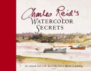 Charles Reid's Watercolor Secrets: An Intimate Look at the Discoveries from a Lifetime of Painting
