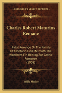 Charles Robert Maturins Remane: Fatal Revenge Or The Family Of Montorio Und Melmoth The Wanderer, Ein Reitrag Zur Gothic Romance (1908)