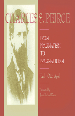 Charles S. Peirce: From Pragmatism to Pragmaticism - Apel, Karl-Otto