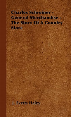 Charles Schreiner - General Merchandise - The Story of a Country Store - Haley, J Evetts