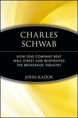 Charles Schwab: How One Company Beat Wall Street and Reinvented the Brokerage Industry - Kador, John