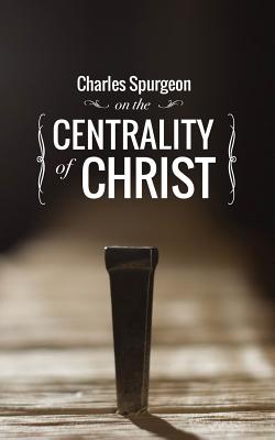 Charles Spurgeon on the Centrality of Christ - Spurgeon, Charles