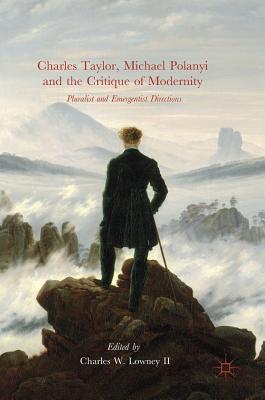 Charles Taylor, Michael Polanyi and the Critique of Modernity: Pluralist and Emergentist Directions - Lowney II, Charles W (Editor)
