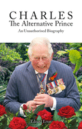 Charles, the Alternative Prince: An Unauthorised Biography