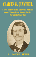 Charles W Quantrell: A True History of His Guerrilla Warfare on the Missouri and Kansas Border During the Civil War