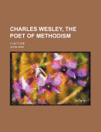 Charles Wesley, the Poet of Methodism; A Lecture