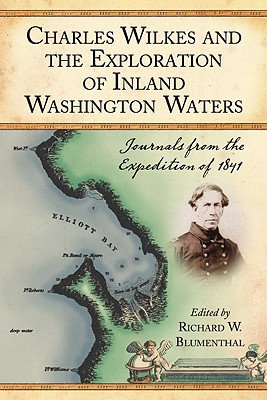 Charles Wilkes and the Exploration of Inland Washington Waters: Journals from the Expedition of 1841 - Blumenthal, Richard W (Editor)