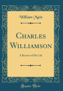 Charles Williamson: A Review of His Life (Classic Reprint)