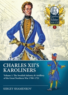 Charles XII's Karoliners: Volume 1: The Swedish Infantry & Artillery of the Great Northern War 1700-1721 - Chugainov, Dmitry Leonidovich