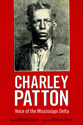 Charley Patton: Voice of the Mississippi Delta - Sacr, Robert (Editor), and Ferris, William R (Foreword by)