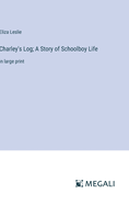 Charley's Log; A Story of Schoolboy Life: in large print