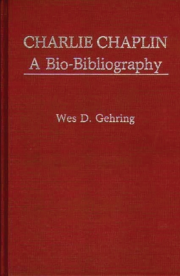 Charlie Chaplin: A Bio-Bibliography - Gehring, Wes