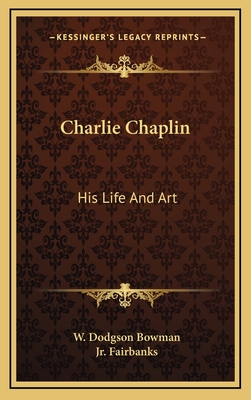 Charlie Chaplin: His Life And Art - Bowman, W Dodgson, and Fairbanks, Douglas, Jr. (Foreword by)