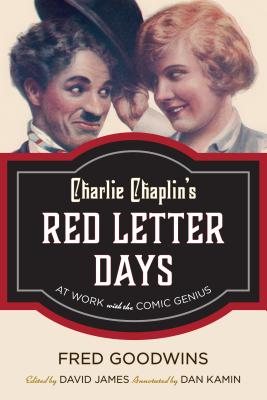 Charlie Chaplin's Red Letter Days: At Work with the Comic Genius - Goodwins, Fred, and James, David (Editor)