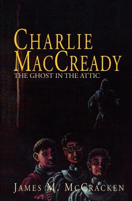 Charlie MacCready: The Ghost In The Attic - McCracken, James M