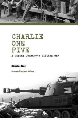 Charlie One Five: A Marine Company's Vietnam War - Warr, Nicholas, and Nelson, Scott (Foreword by)