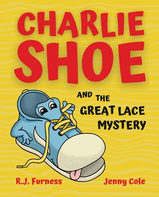 Charlie Shoe and the Great Lace Mystery: Learn How To Tie Your Shoelaces - Furness, R J, and Cole, Jenny