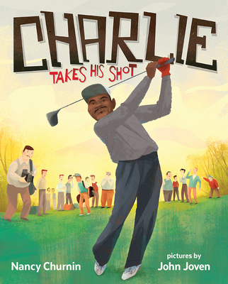 Charlie Takes His Shot: How Charlie Sifford Broke the Color Barrier in Golf - Churnin, Nancy