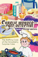 Charlie Wonder--Chef-Detective: The Baffling Case of the Strawberry Surprise Cake