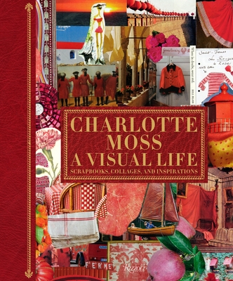 Charlotte Moss: A Visual Life: Scrapbooks, Collages, and Inspirations - Moss, Charlotte, and Fiori, Pamela (Contributions by), and Needleman, Deborah (Contributions by)