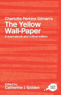 Charlotte Perkins Gilman's The Yellow Wall-Paper: A Sourcebook and Critical Edition - Golden, Catherine J (Editor)