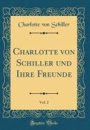 Charlotte Von Schiller Und Ihre Freunde, Vol. 2 (Classic Reprint)