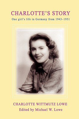 Charlotte's Story: One Girl's Life in Germany from 1943-1951 - Lowe, Charlotte G, and Lowe, Michael W (Abridged by)