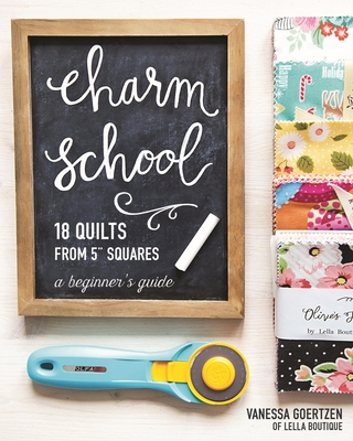 Charm School--18 Quilts from 5 Squares: A Beginner's Guide - Goertzen, Vanessa