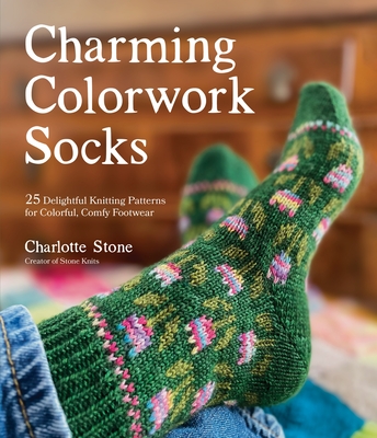 Charming Colorwork Socks: 25 Delightful Knitting Patterns for Colorful, Comfy Footwear - Stone, Charlotte