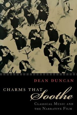 Charms That Soothe: Classical Music and the Narrative Film - Duncan, Dean