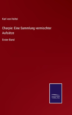 Charpie: Eine Sammlung vermischter Aufs?tze: Erster Band - Von Holtei, Karl