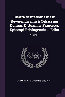 Charta Visitationis Iussu Reverendissimi & Celsissimi Domini, D. Joannis Francisci, Episcopi Frisingensis ... Edita; Volume 1 - Johann Franz (Freising, Bischof) (Creator)