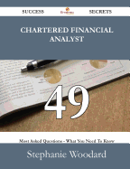 Chartered Financial Analyst 49 Success Secrets - 49 Most Asked Questions on Chartered Financial Analyst - What You Need to Know